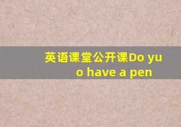 英语课堂公开课Do yuo have a pen